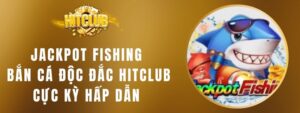 Jackpot Fishing Bắn Cá Độc Đắc HITCLUB